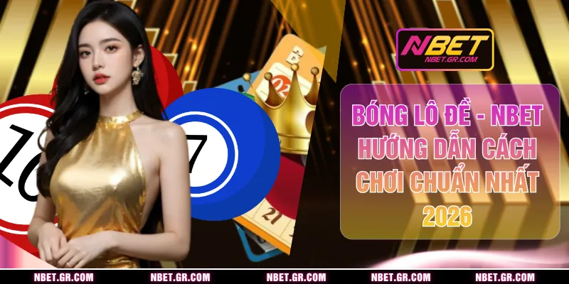 Bóng Lô Đề - NBET Hướng Dẫn Cách Chơi Chuẩn Nhất 2026