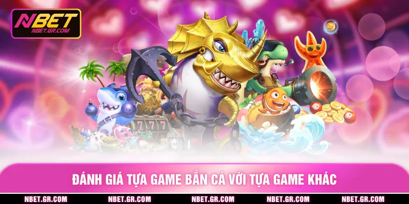 Đánh giá tựa game bắn cá với tựa game khác