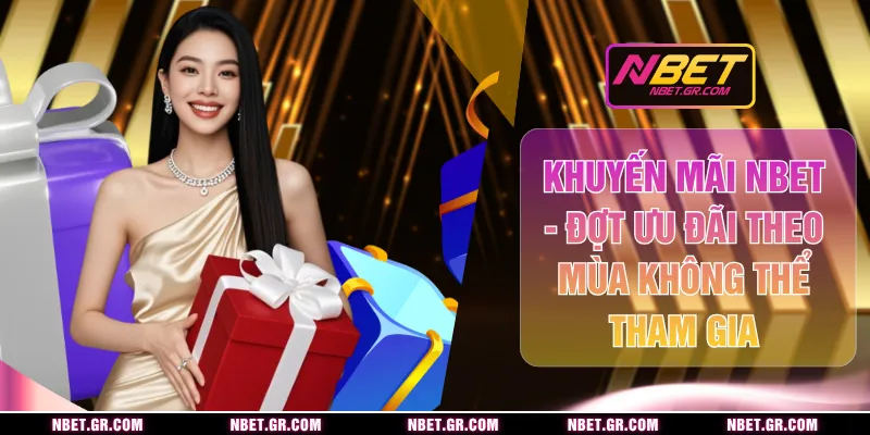 Khuyến Mãi Nbet - Đợt Ưu Đãi Theo Mùa Không Thể Tham Gia