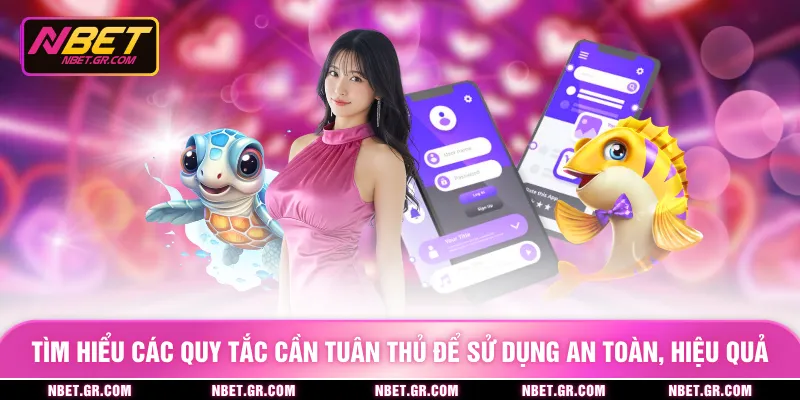 Tìm hiểu các quy tắc cần tuân thủ để sử dụng an toàn, hiệu quả